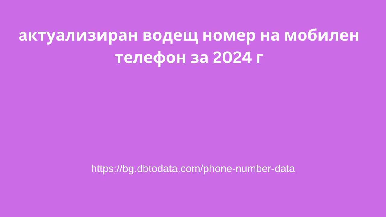 aктуализиран водещ номер на мобилен телефон за 2024 г