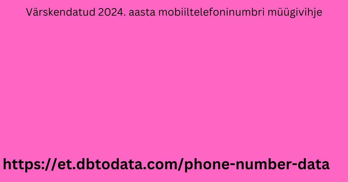 Värskendatud 2024. aasta mobiiltelefoninumbri müügivihje